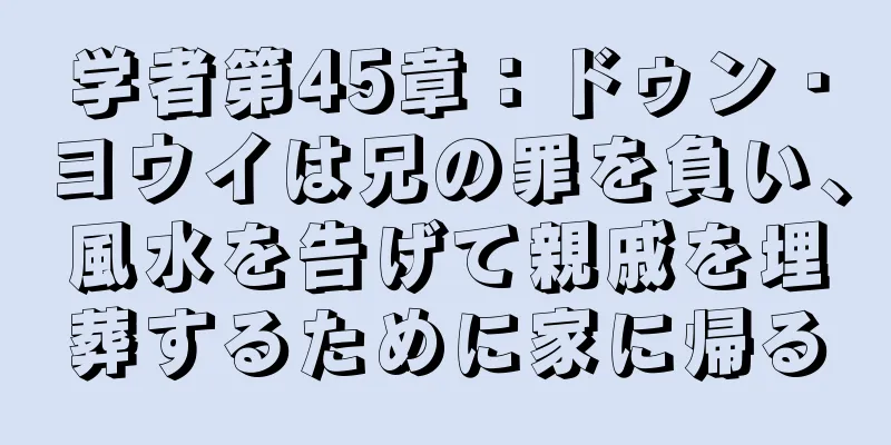 学者第45章：ドゥン・ヨウイは兄の罪を負い、風水を告げて親戚を埋葬するために家に帰る