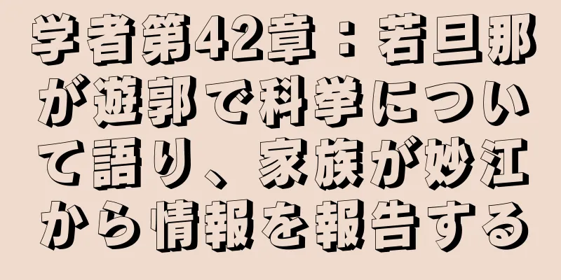 学者第42章：若旦那が遊郭で科挙について語り、家族が妙江から情報を報告する