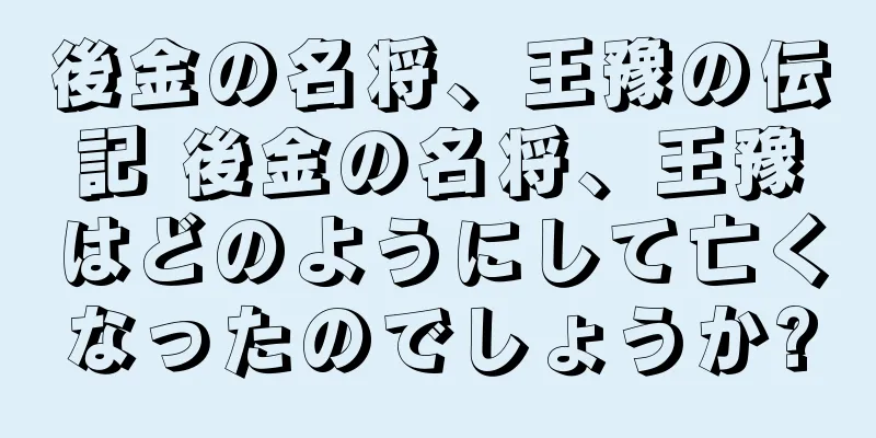 後金の名将、王豫の伝記 後金の名将、王豫はどのようにして亡くなったのでしょうか?