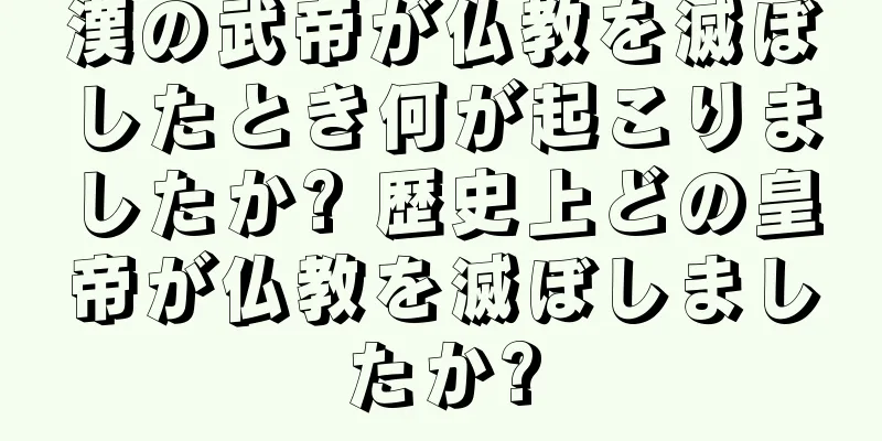 漢の武帝が仏教を滅ぼしたとき何が起こりましたか? 歴史上どの皇帝が仏教を滅ぼしましたか?