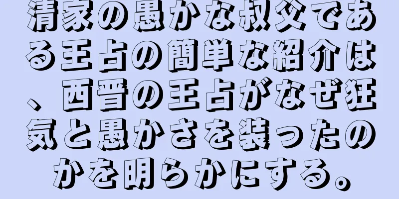 清家の愚かな叔父である王占の簡単な紹介は、西晋の王占がなぜ狂気と愚かさを装ったのかを明らかにする。