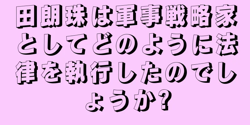田朗珠は軍事戦略家としてどのように法律を執行したのでしょうか?