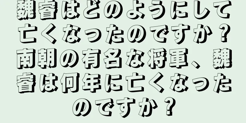 魏睿はどのようにして亡くなったのですか？南朝の有名な将軍、魏睿は何年に亡くなったのですか？