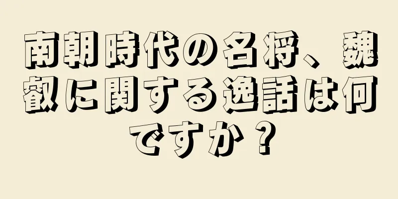 南朝時代の名将、魏叡に関する逸話は何ですか？