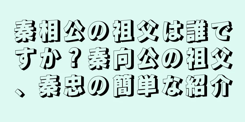 秦相公の祖父は誰ですか？秦向公の祖父、秦忠の簡単な紹介