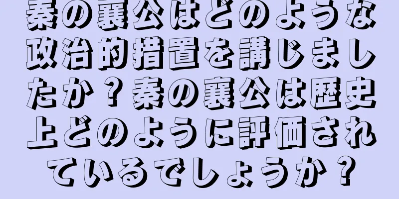 秦の襄公はどのような政治的措置を講じましたか？秦の襄公は歴史上どのように評価されているでしょうか？