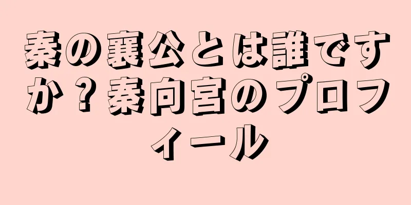 秦の襄公とは誰ですか？秦向宮のプロフィール