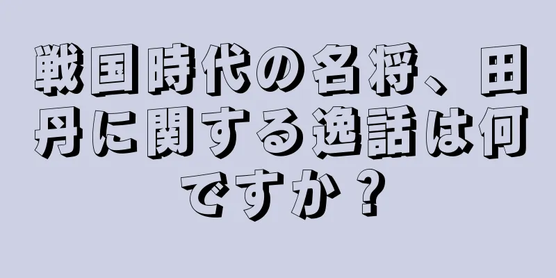 戦国時代の名将、田丹に関する逸話は何ですか？