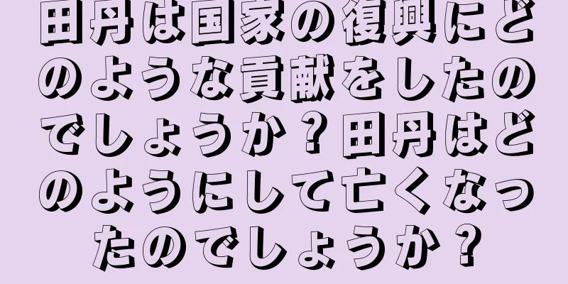 田丹は国家の復興にどのような貢献をしたのでしょうか？田丹はどのようにして亡くなったのでしょうか？