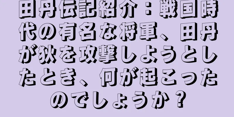 田丹伝記紹介：戦国時代の有名な将軍、田丹が狄を攻撃しようとしたとき、何が起こったのでしょうか？