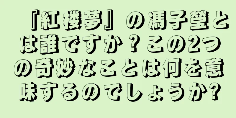 『紅楼夢』の馮子瑩とは誰ですか？この2つの奇妙なことは何を意味するのでしょうか?