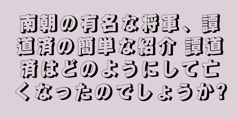 南朝の有名な将軍、譚道済の簡単な紹介 譚道済はどのようにして亡くなったのでしょうか?