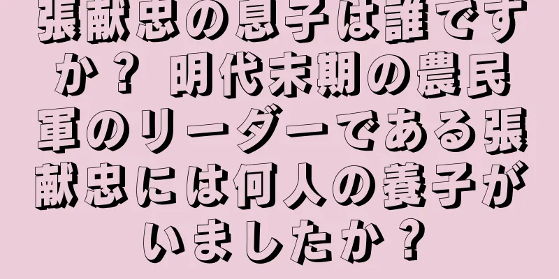 張献忠の息子は誰ですか？ 明代末期の農民軍のリーダーである張献忠には何人の養子がいましたか？