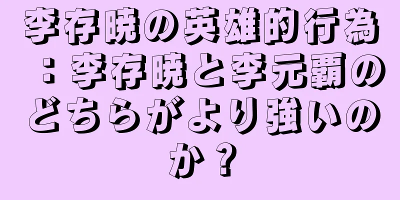 李存暁の英雄的行為：李存暁と李元覇のどちらがより強いのか？