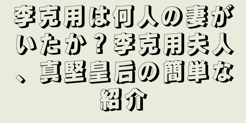 李克用は何人の妻がいたか？李克用夫人、真堅皇后の簡単な紹介