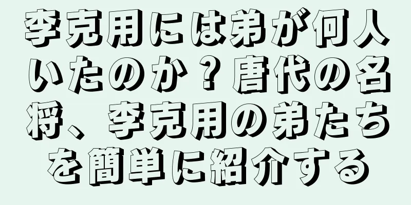 李克用には弟が何人いたのか？唐代の名将、李克用の弟たちを簡単に紹介する