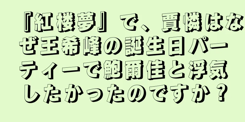 『紅楼夢』で、賈憐はなぜ王希峰の誕生日パーティーで鮑爾佳と浮気したかったのですか？