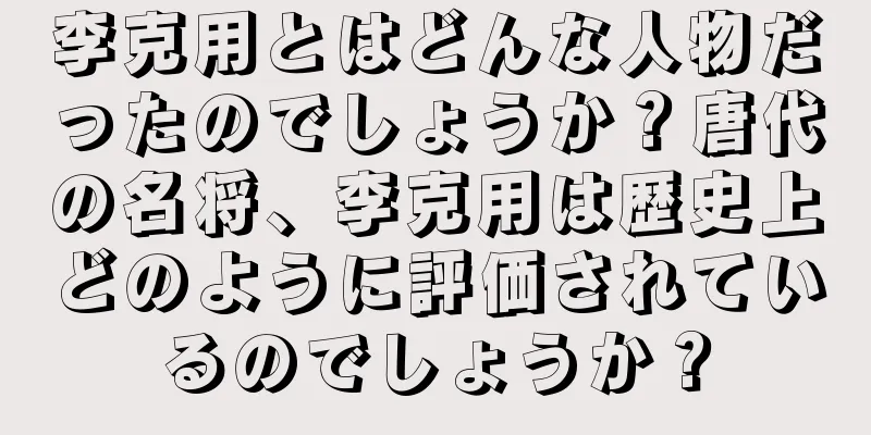李克用とはどんな人物だったのでしょうか？唐代の名将、李克用は歴史上どのように評価されているのでしょうか？
