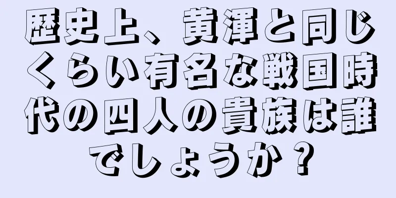 歴史上、黄渾と同じくらい有名な戦国時代の四人の貴族は誰でしょうか？