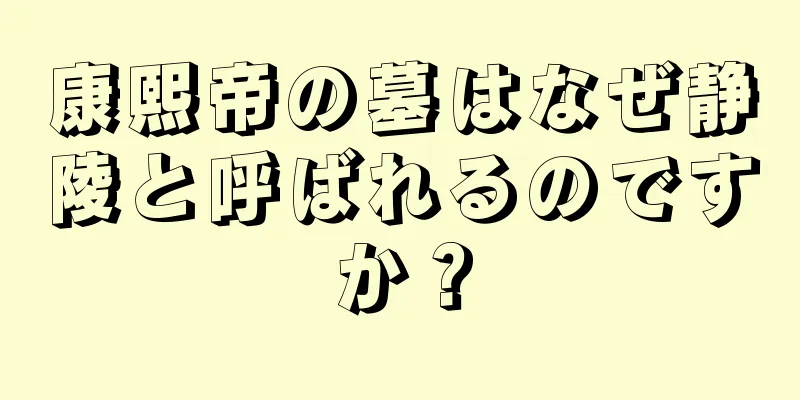 康熙帝の墓はなぜ静陵と呼ばれるのですか？