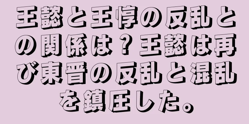 王懿と王惇の反乱との関係は？王懿は再び東晋の反乱と混乱を鎮圧した。