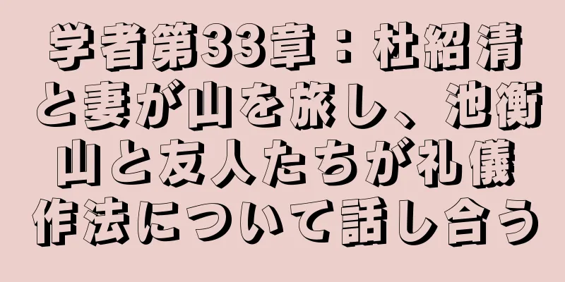 学者第33章：杜紹清と妻が山を旅し、池衡山と友人たちが礼儀作法について話し合う