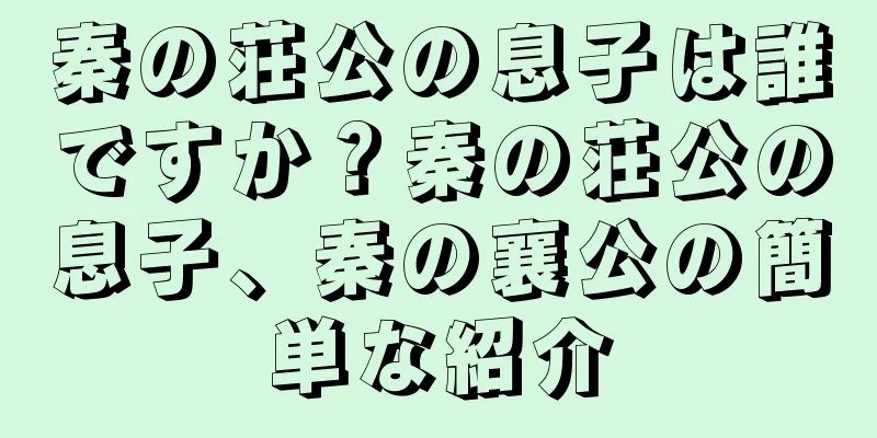 秦の荘公の息子は誰ですか？秦の荘公の息子、秦の襄公の簡単な紹介