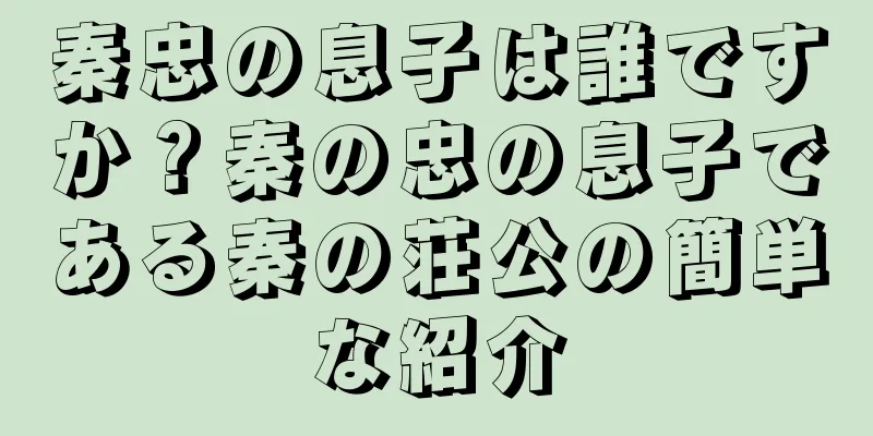 秦忠の息子は誰ですか？秦の忠の息子である秦の荘公の簡単な紹介