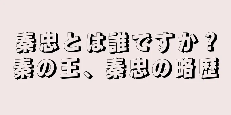 秦忠とは誰ですか？秦の王、秦忠の略歴