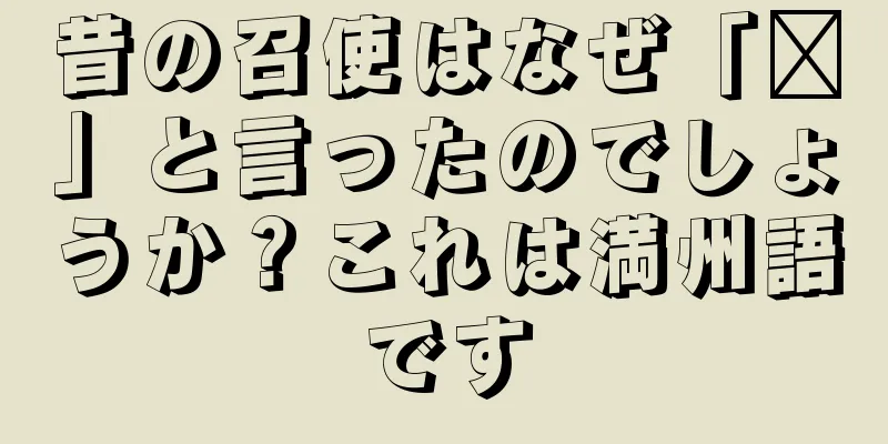 昔の召使はなぜ「嗻」と言ったのでしょうか？これは満州語です