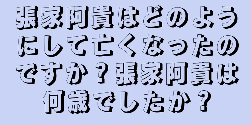 張家阿貴はどのようにして亡くなったのですか？張家阿貴は何歳でしたか？