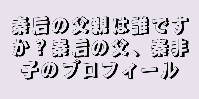 秦后の父親は誰ですか？秦后の父、秦非子のプロフィール