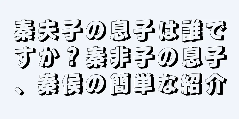 秦夫子の息子は誰ですか？秦非子の息子、秦侯の簡単な紹介