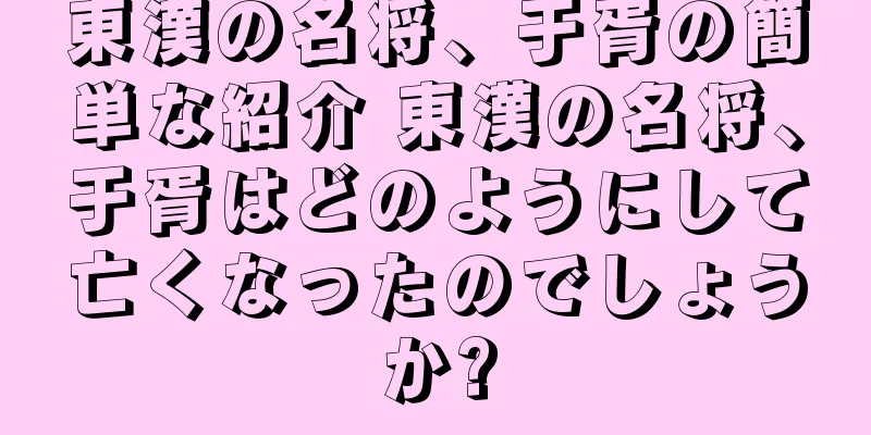 東漢の名将、于胥の簡単な紹介 東漢の名将、于胥はどのようにして亡くなったのでしょうか?