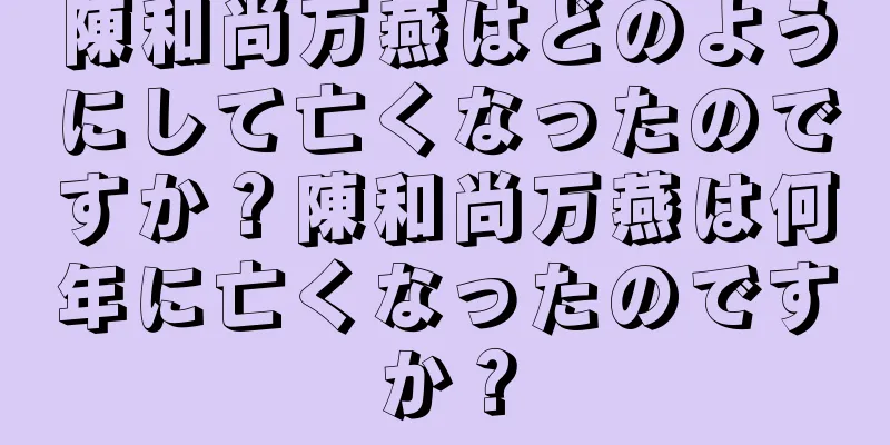 陳和尚万燕はどのようにして亡くなったのですか？陳和尚万燕は何年に亡くなったのですか？
