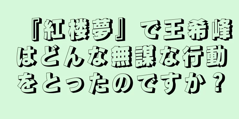 『紅楼夢』で王希峰はどんな無謀な行動をとったのですか？