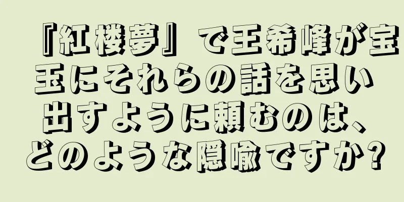 『紅楼夢』で王希峰が宝玉にそれらの話を思い出すように頼むのは、どのような隠喩ですか?