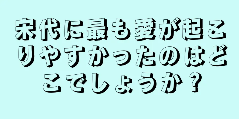 宋代に最も愛が起こりやすかったのはどこでしょうか？