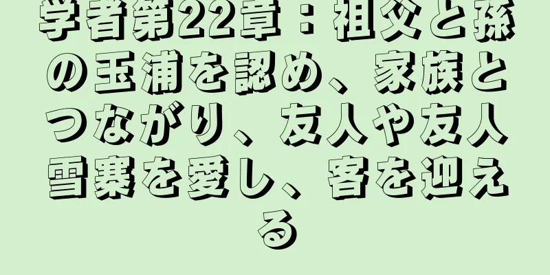 学者第22章：祖父と孫の玉浦を認め、家族とつながり、友人や友人雪寨を愛し、客を迎える