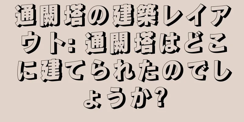 通闕塔の建築レイアウト: 通闕塔はどこに建てられたのでしょうか?