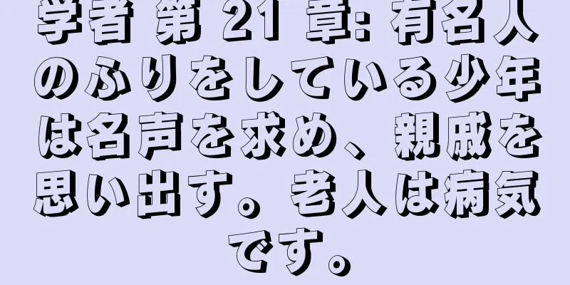 学者 第 21 章: 有名人のふりをしている少年は名声を求め、親戚を思い出す。老人は病気です。