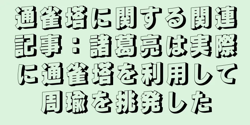 通雀塔に関する関連記事：諸葛亮は実際に通雀塔を利用して周瑜を挑発した