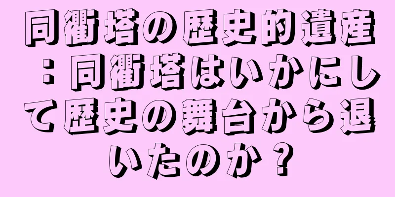 同衢塔の歴史的遺産：同衢塔はいかにして歴史の舞台から退いたのか？