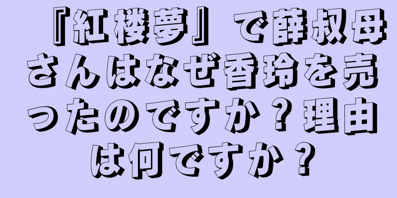 『紅楼夢』で薛叔母さんはなぜ香玲を売ったのですか？理由は何ですか？
