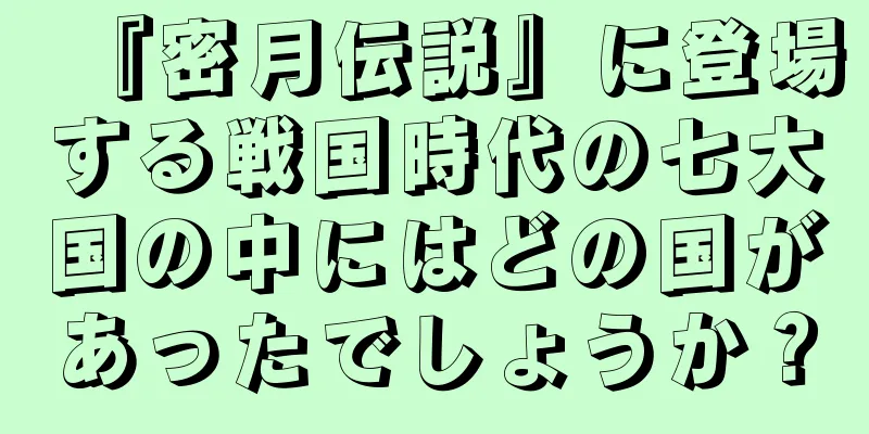 『密月伝説』に登場する戦国時代の七大国の中にはどの国があったでしょうか？
