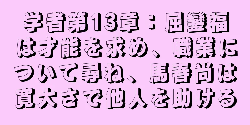 学者第13章：屈鑾福は才能を求め、職業について尋ね、馬春尚は寛大さで他人を助ける