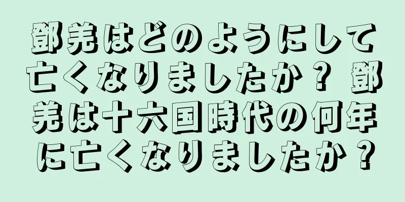 鄧羌はどのようにして亡くなりましたか？ 鄧羌は十六国時代の何年に亡くなりましたか？