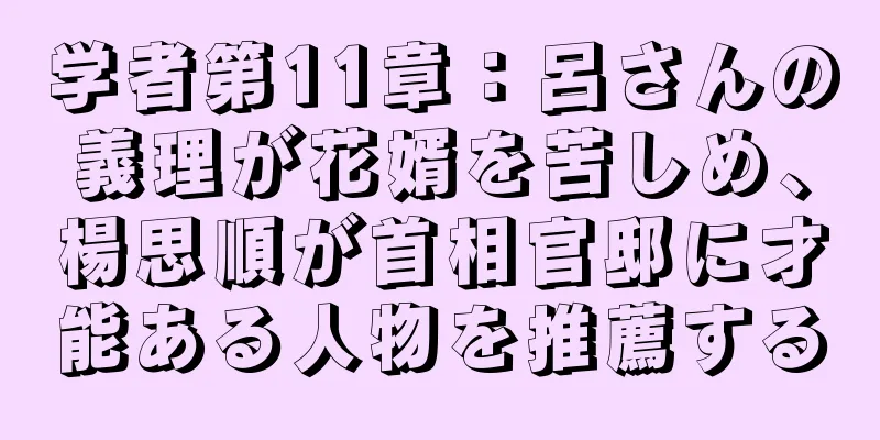 学者第11章：呂さんの義理が花婿を苦しめ、楊思順が首相官邸に才能ある人物を推薦する