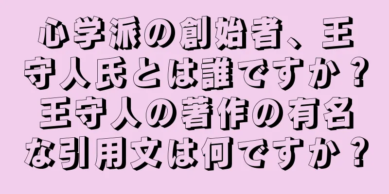 心学派の創始者、王守人氏とは誰ですか？王守人の著作の有名な引用文は何ですか？
