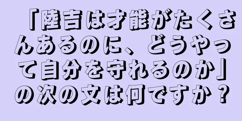 「陸吉は才能がたくさんあるのに、どうやって自分を守れるのか」の次の文は何ですか？